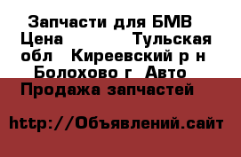 Запчасти для БМВ › Цена ­ 3 000 - Тульская обл., Киреевский р-н, Болохово г. Авто » Продажа запчастей   